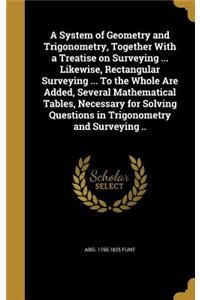 A System of Geometry and Trigonometry, Together with a Treatise on Surveying ... Likewise, Rectangular Surveying ... to the Whole Are Added, Several Mathematical Tables, Necessary for Solving Questions in Trigonometry and Surveying ..