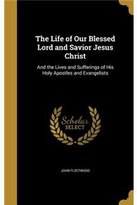 The Life of Our Blessed Lord and Savior Jesus Christ