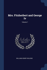 Mrs. Fitzherbert and George Iv; Volume 1