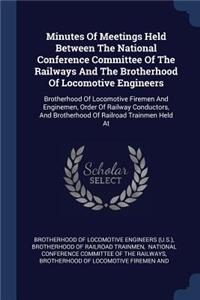 Minutes Of Meetings Held Between The National Conference Committee Of The Railways And The Brotherhood Of Locomotive Engineers