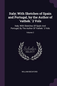 Italy; With Sketches of Spain and Portugal, by the Author of 'vathek.' 2 Vols