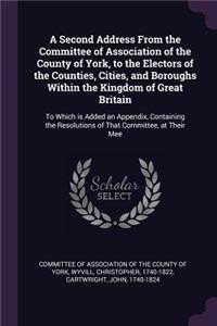 A Second Address From the Committee of Association of the County of York, to the Electors of the Counties, Cities, and Boroughs Within the Kingdom of Great Britain