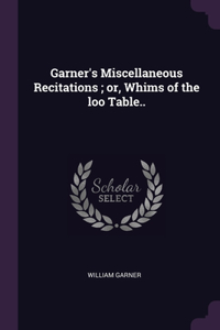 Garner's Miscellaneous Recitations; or, Whims of the loo Table..