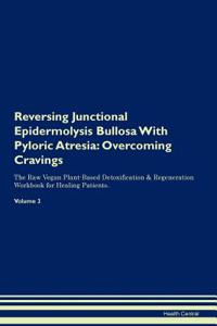 Reversing Junctional Epidermolysis Bullosa with Pyloric Atresia: Overcoming Cravings the Raw Vegan Plant-Based Detoxification & Regeneration Workbook for Healing Patients. Volume 3