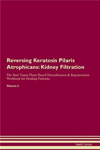Reversing Keratosis Pilaris Atrophicans: Kidney Filtration The Raw Vegan Plant-Based Detoxification & Regeneration Workbook for Healing Patients. Volume 5