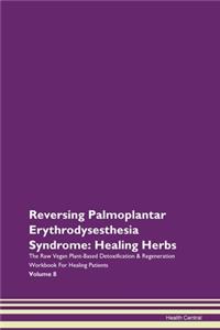 Reversing Palmoplantar Erythrodysesthesia Syndrome: Healing Herbs The Raw Vegan Plant-Based Detoxification & Regeneration Workbook for Healing Patients. Volume 8