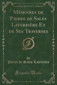Mémoires de Pierre de Sales Laterrière Et de Ses Traverses (Classic Reprint)