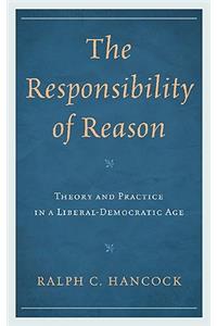 Responsibility of Reason: Theory and Practice in a Liberal-Democratic Age