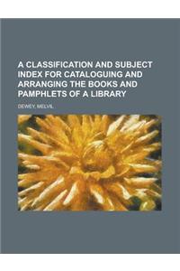 A Classification and Subject Index for Cataloguing and Arranging the Books and Pamphlets of a Library