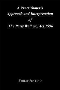 A Practitioner's Approach and Interpretation of the Party Wall Etc. ACT 1996