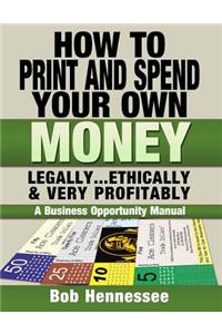 HOW TO PRINT & SPEND YOUR OWN MONEY Legally, Ethically and Very Profitably