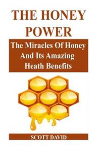 The Honey Power: The Miracles of Honey and Its Amazing Health Benefits (Use Honey Natural Remedies for Health, Beauty and More...)
