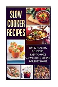 Slow Cooker Recipes: Top 30 Healthy, Delicious, Easy-to-Make Slow Cooker Recipes For Busy Moms (Crockpot Cookbook, Slow Cooker, Pressure Cooker Recipes)