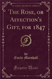 The Rose, or Affection's Gift, for 1847 (Classic Reprint)