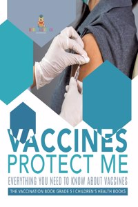 Vaccines Protect Me Everything You Need to Know About Vaccines the Vaccination Book Grade 5 Children's Health Books