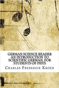 German Science Reader an Introduction to Scientific German, for Students of Phys
