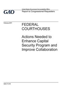 Federal courthouses, actions needed to enhance capital security program and improve collaboration