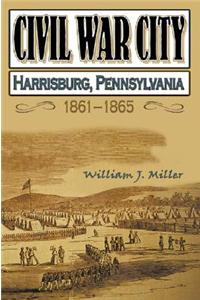 Civil War City: Harrisburg, Pennsylvania, 1861-1865