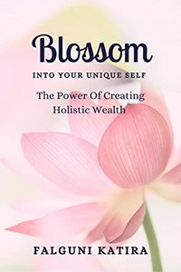 Blossom Into Your Unique Self : The Power Of Creating Holistic Wealth