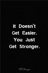 It Doesn't Get Easier You Just Get Stronger