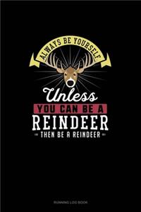 Always Be Yourself Unless You Can Be A Reindeer Then Be A Reindeer
