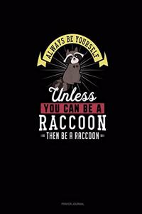 Always Be Yourself Unless You Can Be A Raccoon Then Be A Raccoon