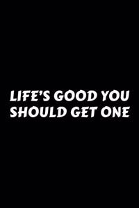 Life's Good You Should Get One