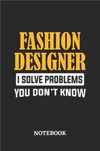 Fashion Designer I Solve Problems You Don't Know Notebook
