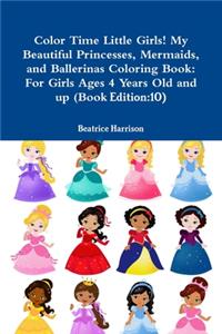 Color Time Little Girls! My Beautiful Princesses, Mermaids, and Ballerinas Coloring Book