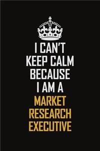 I Can't Keep Calm Because I Am A Market Research Executive