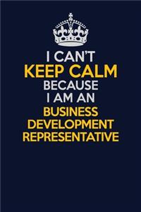 I Can't Keep Calm Because I Am An Business Development Representative