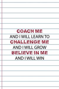 Coach Me And I Will Learn to Challenge Me And I Will Grow Believe In Me And I Will Win