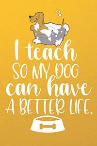 I Teach So My Dog Can Have A Better Life