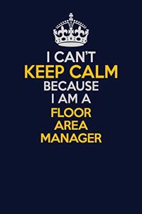 I Can't Keep Calm Because I Am A Floor Area Manager