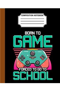 Composition Notebook Born To Game Forced To Go To School