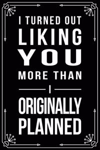 I Turned Out Liking You a Lot More Than I Originally Planned