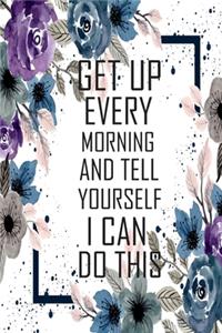 Get up every morning and tell yourself i can do this