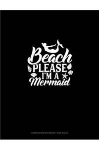 Beach Please I'm A Mermaid