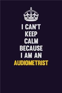 I can't Keep Calm Because I Am An Audiometrist