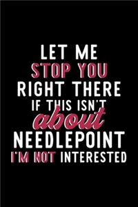 Let Me Stop You Right There If This Isn't About Needlepoint I'm Not Interested: Notebook for Needlepoint Lover - Great Christmas & Birthday Gift Idea for Needlepoint Fan - Needlepoint Journal - Needlepoint Fan Diary - 120 pages 