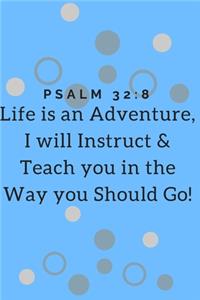 Life is an Adventure, I will instruct & teach you in the way you should go! Psalm 32