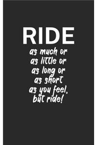 Ride as much or as little or as long or as short as you feel but ride