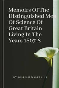 Memoirs Of The Distinguished Men Of Science Of Great Britain Living In The Years