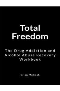 Total Freedom: The Drug Addiction and Alcohol Abuse Recovery Workbook