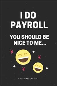 I Do Payroll, You Should Be Nice to Me...Blank Lined Journal