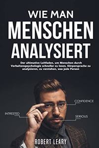 Wie Man Menschen Analysiert: Der ultimative Leitfaden, um Menschen durch Verhaltenspsychologie schneller zu lesen, Körpersprache zu analysieren, zu verstehen, was jede Person