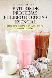 Batidos de Proteínas El Libro de Cocina Esencial