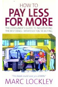 How to Pay Less for More: The Consumer's Guide to Negotiating the Best Deals-Whatever Your're Buying