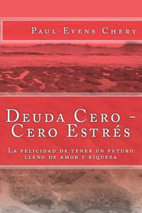 Deuda Cero - Cero Estres: La felicidad de tener un futuro lleno de amor y riqueza