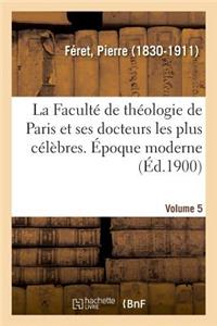 Faculté de Théologie de Paris Et Ses Docteurs Les Plus Célèbres. Époque Moderne. Volume 5